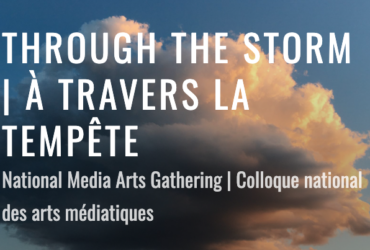 THROUGH THE STORM | À TRAVERS LA TEMPÊTE National Media Arts Gathering | Colloque national des arts médiatiques