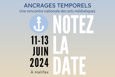 Notez la date - Ancrages temporels, une rencontre nationale des arts médiatiques du 11 au 13 juin 2023 à Halifax